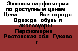 Элитная парфюмерия по доступным ценам › Цена ­ 1 500 - Все города Одежда, обувь и аксессуары » Парфюмерия   . Ростовская обл.,Гуково г.